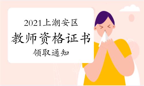 【2021年上半年廣東潮州潮安區(qū)教師資格證書領(lǐng)取通知】- 環(huán)球網(wǎng)校